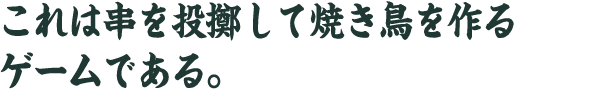 これは串を投擲して焼き鳥を作る ゲームである。