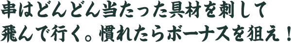 串はどんどん当たった具材を刺して 飛んで行く。慣れたらボーナスを狙え！