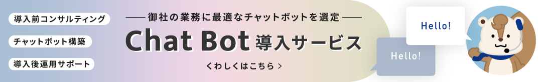 ー御社の業務に最適なチャットボットを選定ー Chat Bot導入サービス くわしくはこちら