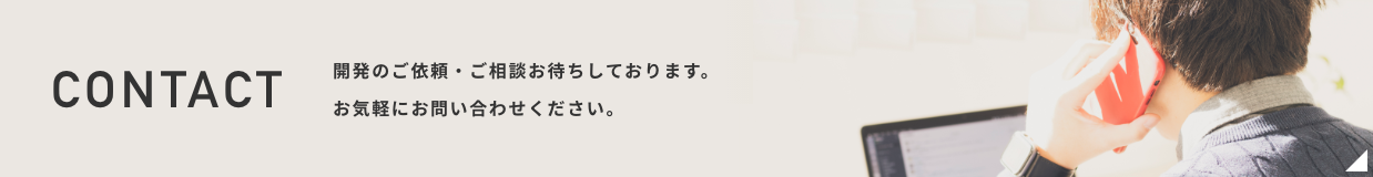 CONTACT 開発のご依頼・ご相談お待ちしております。お気軽にお問い合わせください。